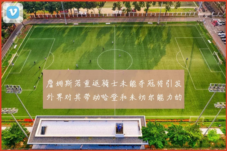詹姆斯若重返骑士未能夺冠将引发外界对其带动哈登和米切尔能力的质疑